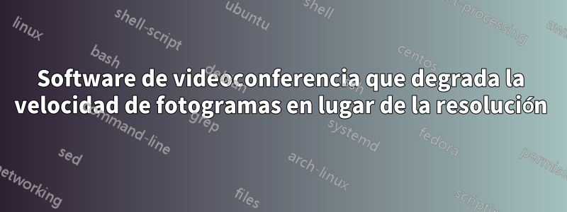 Software de videoconferencia que degrada la velocidad de fotogramas en lugar de la resolución