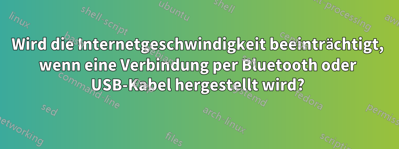 Wird die Internetgeschwindigkeit beeinträchtigt, wenn eine Verbindung per Bluetooth oder USB-Kabel hergestellt wird?