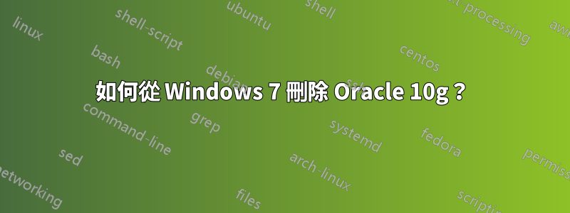 如何從 Windows 7 刪除 Oracle 10g？