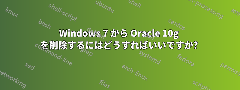 Windows 7 から Oracle 10g を削除するにはどうすればいいですか?