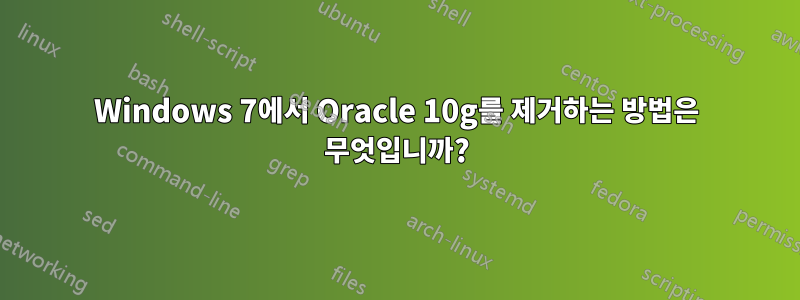 Windows 7에서 Oracle 10g를 제거하는 방법은 무엇입니까?