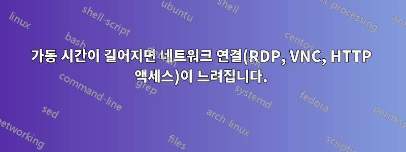 가동 시간이 길어지면 네트워크 연결(RDP, VNC, HTTP 액세스)이 느려집니다.