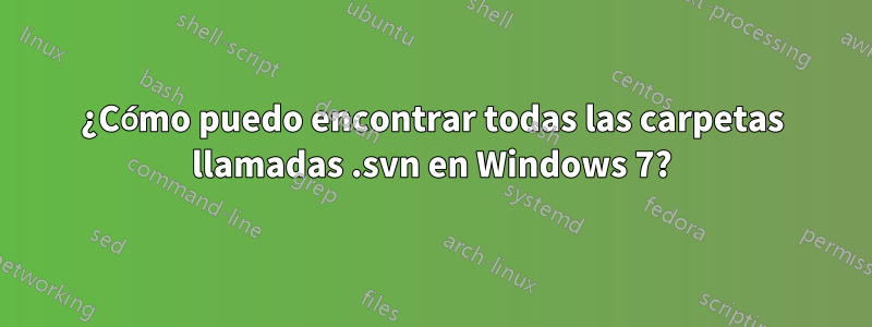 ¿Cómo puedo encontrar todas las carpetas llamadas .svn en Windows 7?