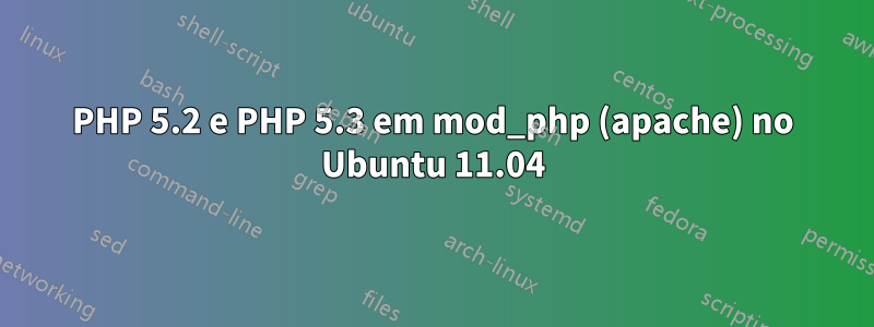 PHP 5.2 e PHP 5.3 em mod_php (apache) no Ubuntu 11.04