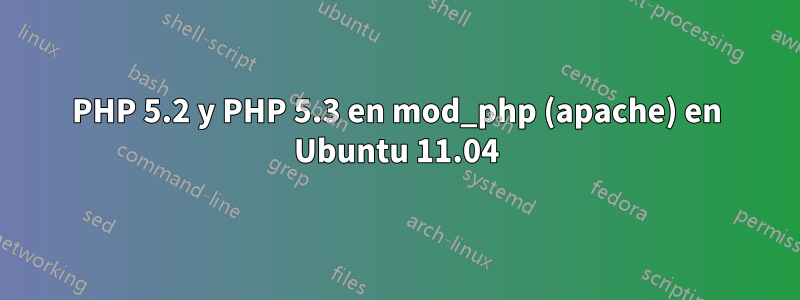 PHP 5.2 y PHP 5.3 en mod_php (apache) en Ubuntu 11.04