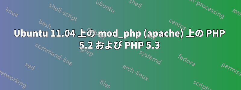 Ubuntu 11.04 上の mod_php (apache) 上の PHP 5.2 および PHP 5.3