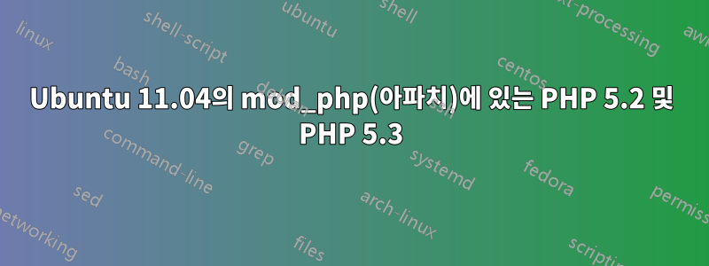 Ubuntu 11.04의 mod_php(아파치)에 있는 PHP 5.2 및 PHP 5.3