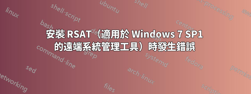 安裝 RSAT（適用於 Windows 7 SP1 的遠端系統管理工具）時發生錯誤