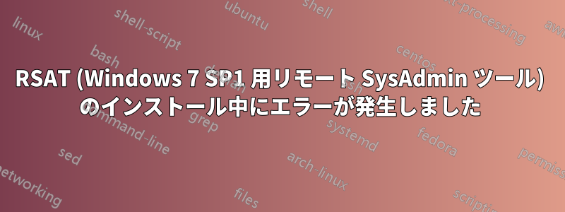 RSAT (Windows 7 SP1 用リモート SysAdmin ツール) のインストール中にエラーが発生しました