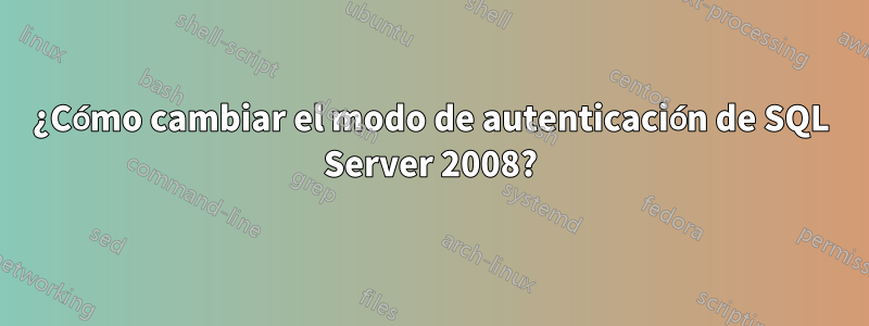 ¿Cómo cambiar el modo de autenticación de SQL Server 2008?