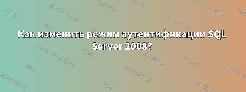 Как изменить режим аутентификации SQL Server 2008?