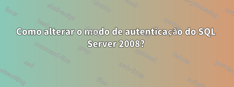 Como alterar o modo de autenticação do SQL Server 2008?