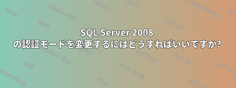 SQL Server 2008 の認証モードを変更するにはどうすればいいですか?