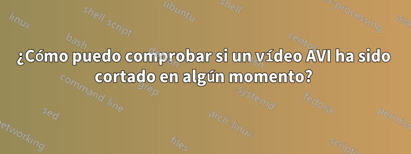¿Cómo puedo comprobar si un vídeo AVI ha sido cortado en algún momento?
