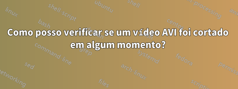 Como posso verificar se um vídeo AVI foi cortado em algum momento?