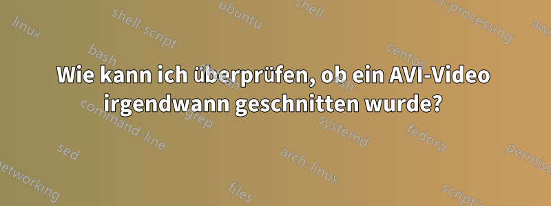 Wie kann ich überprüfen, ob ein AVI-Video irgendwann geschnitten wurde?