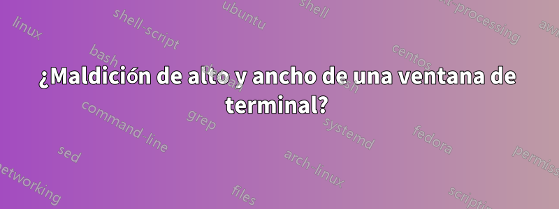 ¿Maldición de alto y ancho de una ventana de terminal?