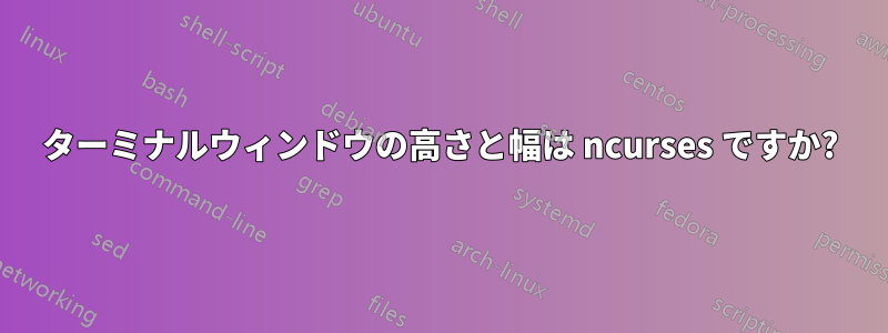 ターミナルウィンドウの高さと幅は ncurses ですか?