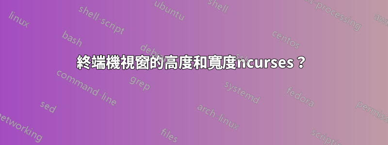 終端機視窗的高度和寬度ncurses？