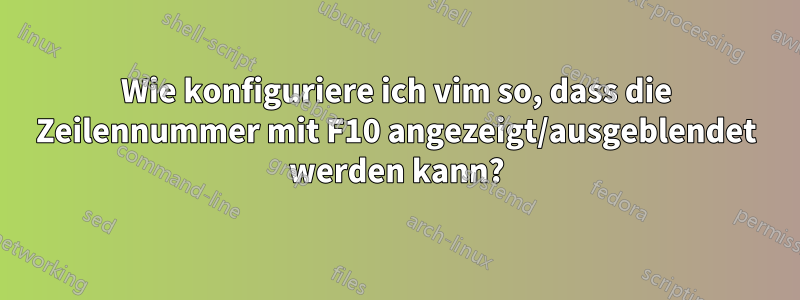 Wie konfiguriere ich vim so, dass die Zeilennummer mit F10 angezeigt/ausgeblendet werden kann?