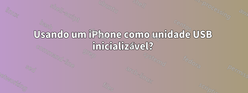 Usando um iPhone como unidade USB inicializável?