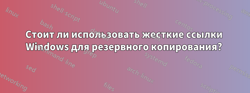 Стоит ли использовать жесткие ссылки Windows для резервного копирования?
