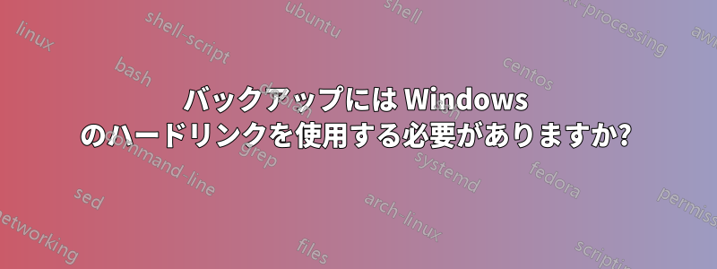 バックアップには Windows のハードリンクを使用する必要がありますか?