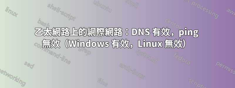 乙太網路上的網際網路：DNS 有效，ping 無效（Windows 有效，Linux 無效）