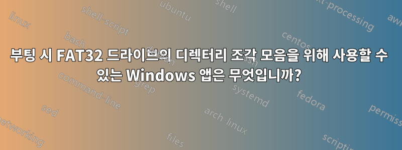부팅 시 FAT32 드라이브의 디렉터리 조각 모음을 위해 사용할 수 있는 Windows 앱은 무엇입니까?