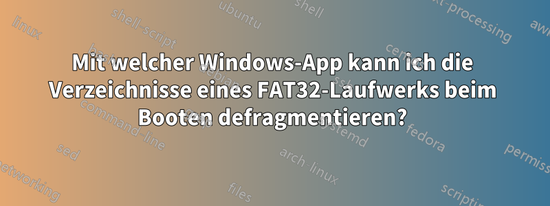 Mit welcher Windows-App kann ich die Verzeichnisse eines FAT32-Laufwerks beim Booten defragmentieren?