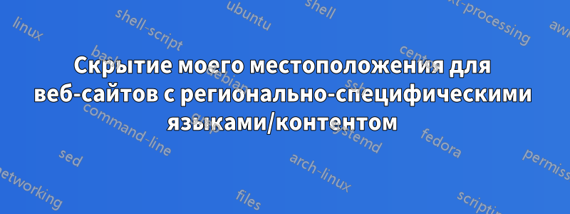 Скрытие моего местоположения для веб-сайтов с регионально-специфическими языками/контентом