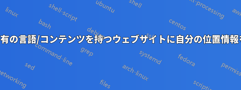 地域固有の言語/コンテンツを持つウェブサイトに自分の位置情報を隠す