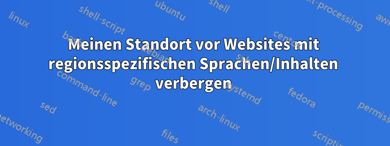 Meinen Standort vor Websites mit regionsspezifischen Sprachen/Inhalten verbergen