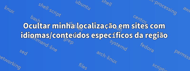 Ocultar minha localização em sites com idiomas/conteúdos específicos da região