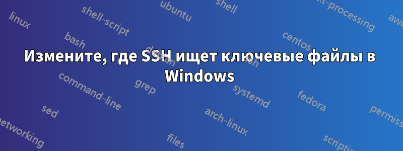 Измените, где SSH ищет ключевые файлы в Windows