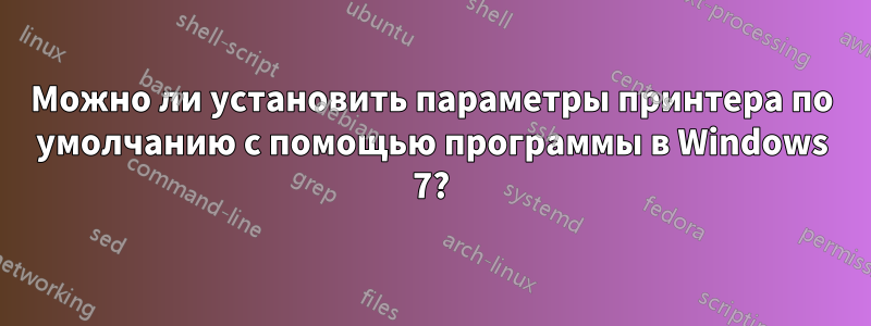 Можно ли установить параметры принтера по умолчанию с помощью программы в Windows 7?