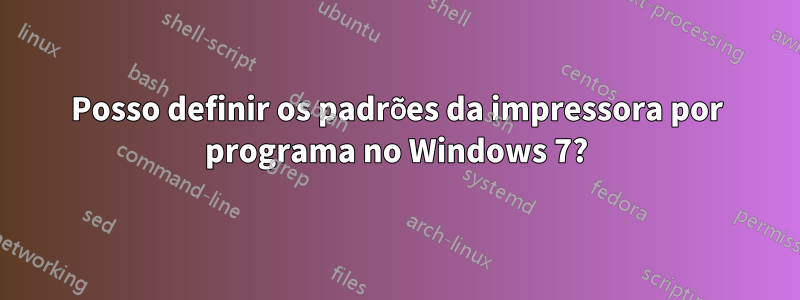 Posso definir os padrões da impressora por programa no Windows 7?