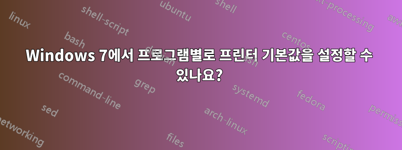 Windows 7에서 프로그램별로 프린터 기본값을 설정할 수 있나요?