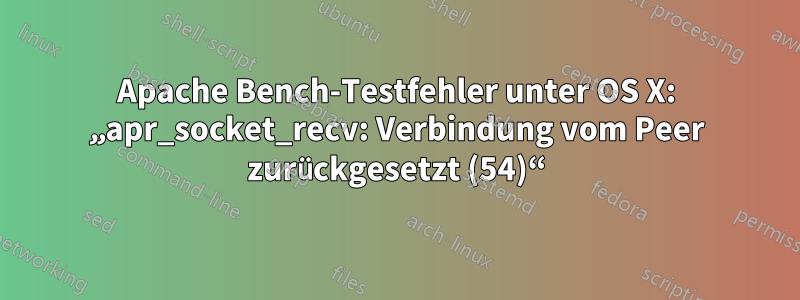 Apache Bench-Testfehler unter OS X: „apr_socket_recv: Verbindung vom Peer zurückgesetzt (54)“