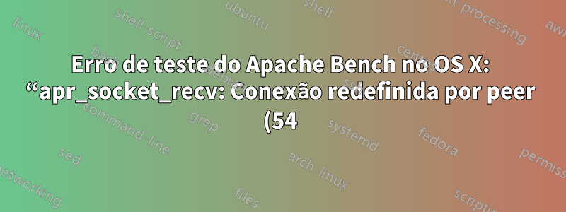Erro de teste do Apache Bench no OS X: “apr_socket_recv: Conexão redefinida por peer (54)”