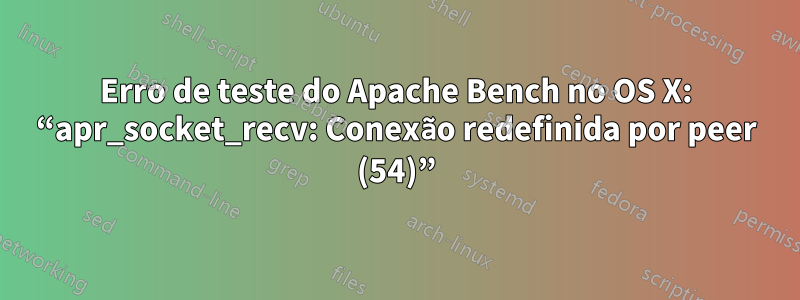 Erro de teste do Apache Bench no OS X: “apr_socket_recv: Conexão redefinida por peer (54)”