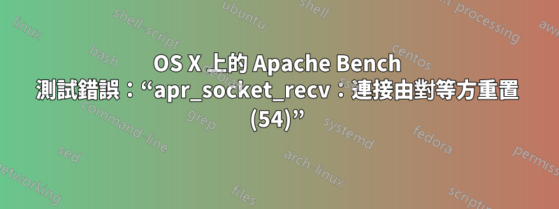 OS X 上的 Apache Bench 測試錯誤：“apr_socket_recv：連接由對等方重置 (54)”