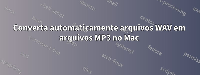 Converta automaticamente arquivos WAV em arquivos MP3 no Mac