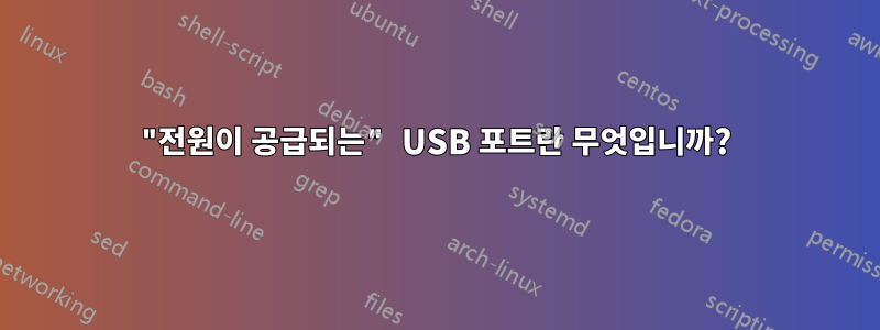 "전원이 공급되는" USB 포트란 무엇입니까?