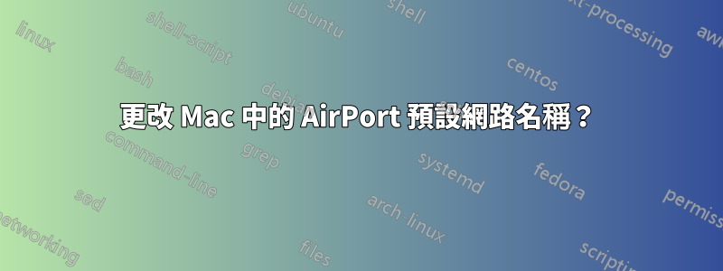 更改 Mac 中的 AirPort 預設網路名稱？