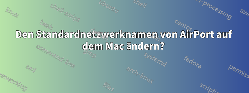 Den Standardnetzwerknamen von AirPort auf dem Mac ändern?