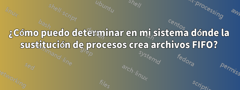 ¿Cómo puedo determinar en mi sistema dónde la sustitución de procesos crea archivos FIFO?