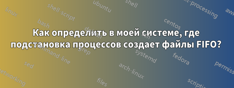 Как определить в моей системе, где подстановка процессов создает файлы FIFO?