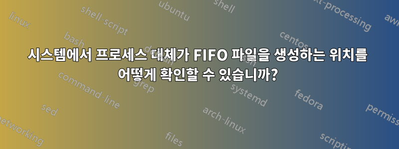 시스템에서 프로세스 대체가 FIFO 파일을 생성하는 위치를 어떻게 확인할 수 있습니까?