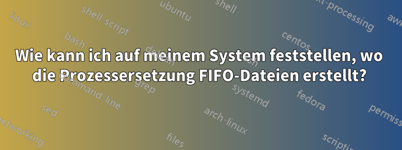 Wie kann ich auf meinem System feststellen, wo die Prozessersetzung FIFO-Dateien erstellt?